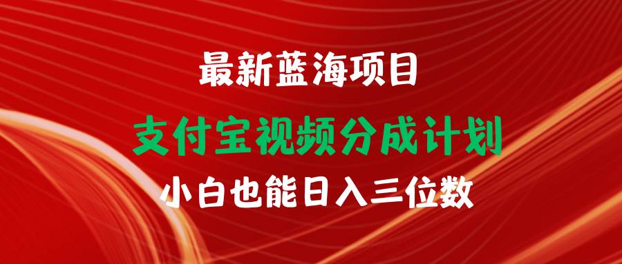 最新蓝海项目 支付宝视频频分成计划 小白也能日入三位数-南风轻创
