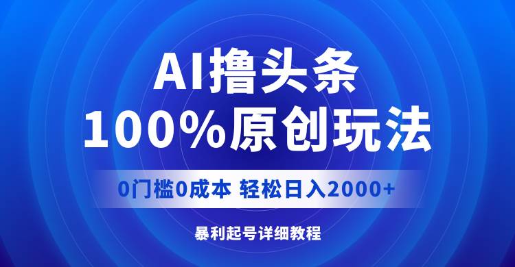 AI撸头条，100%原创玩法，0成本0门槛，轻松日入2000+-南风轻创