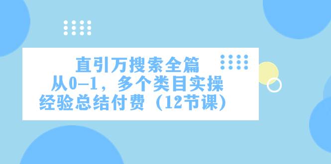 直引万·搜索全篇，从0-1，多个类目实操经验总结付费（12节课）-南风轻创