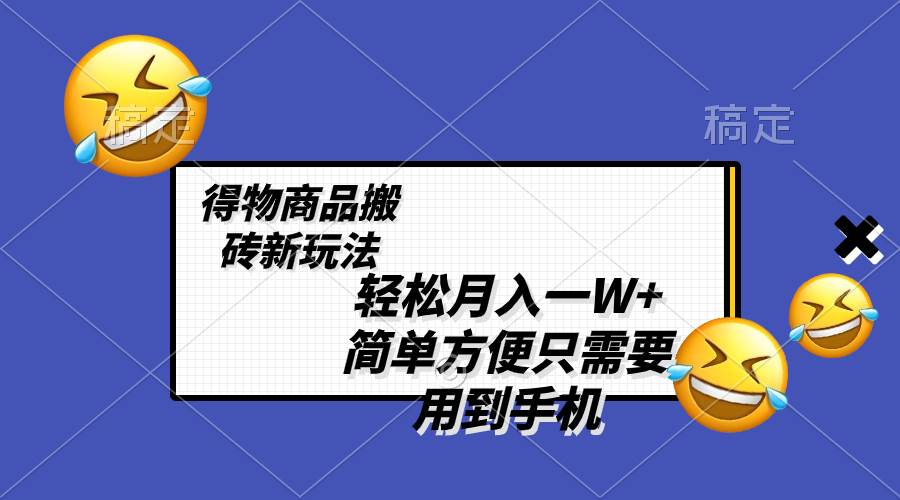 轻松月入一W+，得物商品搬砖新玩法，简单方便 一部手机即可 不需要剪辑制作-南风轻创