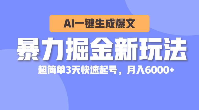 暴力掘金新玩法，AI一键生成爆文，超简单3天快速起号，月入6000+-南风轻创