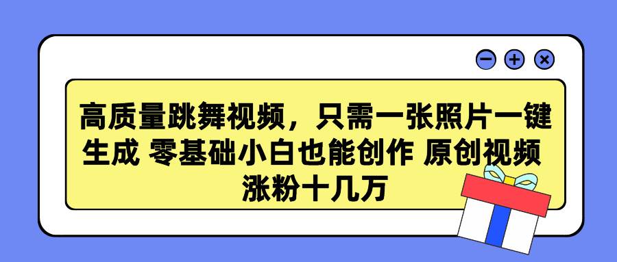 高质量跳舞视频，只需一张照片一键生成 零基础小白也能创作 原创视频 涨…-南风轻创