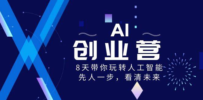 AI-创业营，8天带你玩转人工智能，先人一步，看清未来！-南风轻创