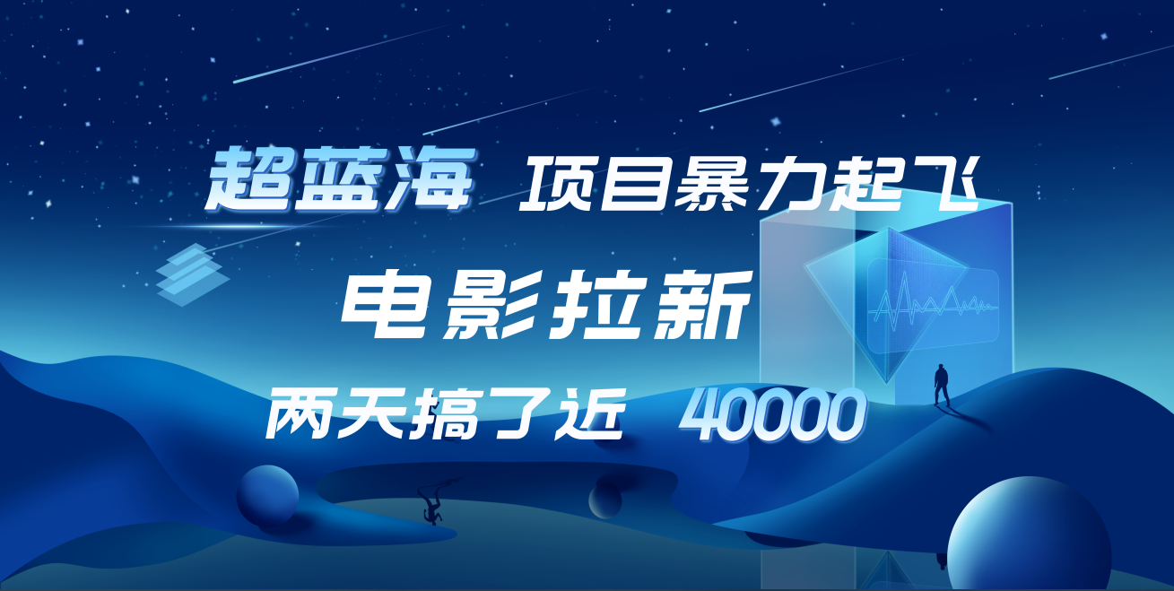 【蓝海项目】电影拉新，两天搞了近4w！超好出单，直接起飞-南风轻创