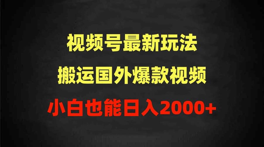 2024视频号最新玩法，搬运国外爆款视频，100%过原创，小白也能日入2000+-南风轻创