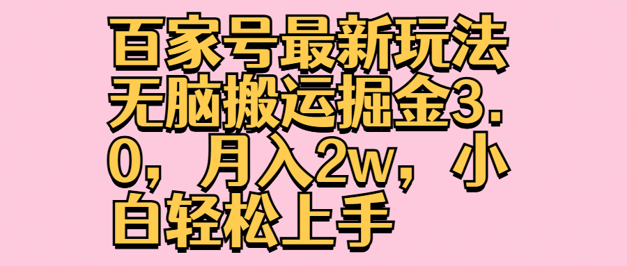 百家号最新玩法无脑搬运掘金3.0，月入2w，小白轻松上手-南风轻创