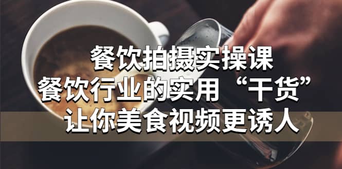 餐饮拍摄实操课：餐饮行业的实用“干货”让你美食视频更诱人-南风轻创