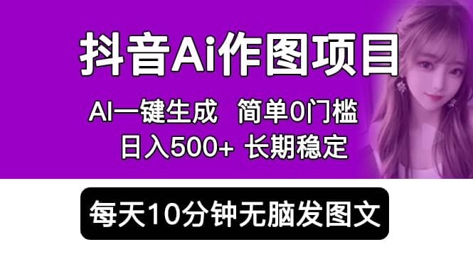 抖音Ai作图项目 Ai手机app一键生成图片 0门槛 每天10分钟发图文 日入500+-南风轻创