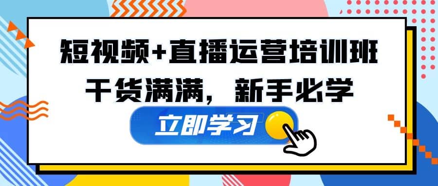 某培训全年短视频+直播运营培训班：干货满满，新手必学-南风轻创