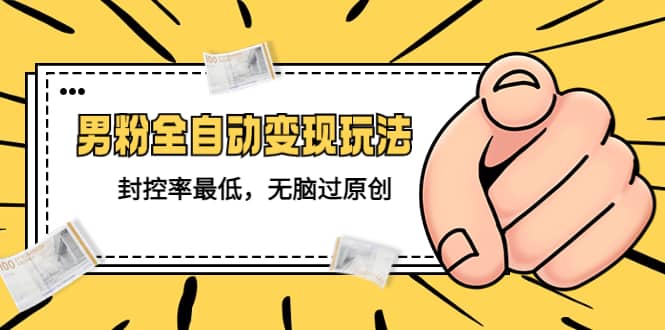 价值1980的男粉全自动变现玩法，封控率最低，无脑过原创-南风轻创