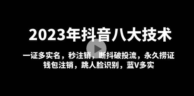 2023年抖音八大技术，一证多实名 秒注销 断抖破投流 永久捞证 钱包注销 等!-南风轻创