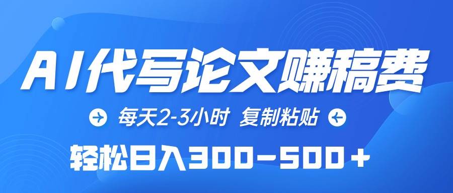 AI代写论文赚稿费，每天2-3小时，复制粘贴，轻松日入300-500＋-南风轻创