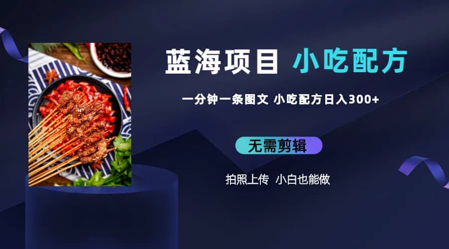 蓝海项目一分钟一条图文作品-日入300+小吃配方项目（附 684G小吃配方）-南风轻创