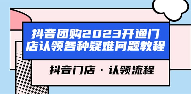 抖音团购2023开通门店认领各种疑难问题教程，抖音门店·认领流程-南风轻创