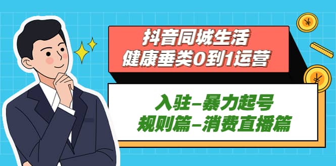 抖音同城生活-健康垂类0到1运营：入驻-暴力起号-规则篇-消费直播篇-南风轻创