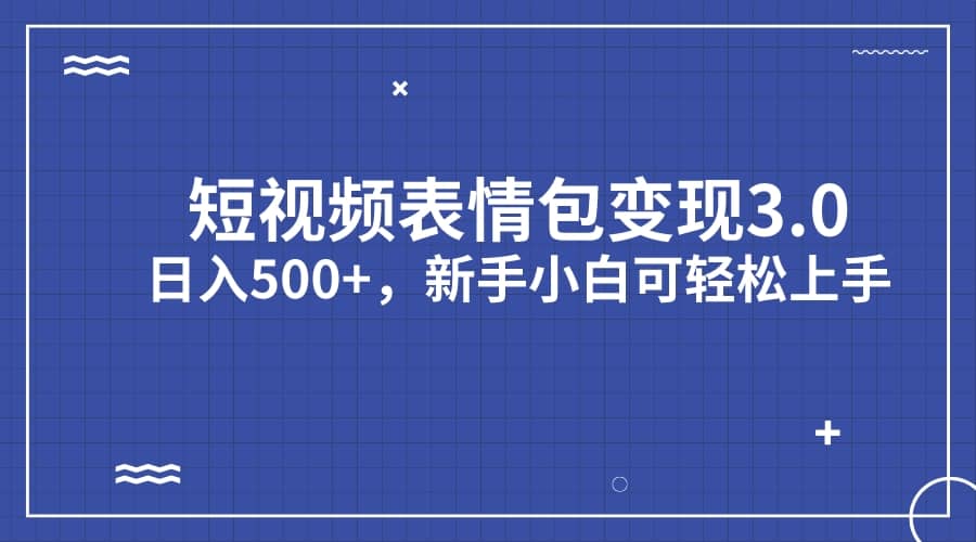 短视频表情包变现项目3.0，日入500+，新手小白轻松上手（教程+资料）-南风轻创