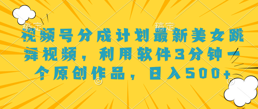 视频号分成计划最新美女跳舞视频，利用软件3分钟一个原创作品，日入500+-南风轻创