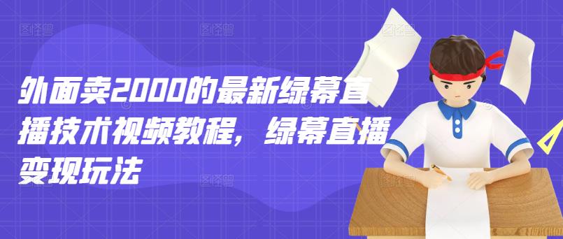 外面卖2000的最新绿幕直播技术视频教程，绿幕直播变现玩法-南风轻创