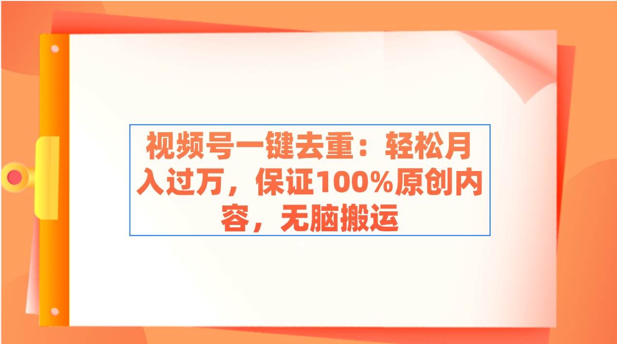 视频号一键去重：轻松月入过万，保证100%原创内容，无脑搬运-南风轻创