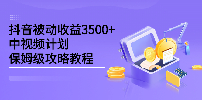 抖音被动收益3500+，中视频计划保姆级攻略教程-南风轻创