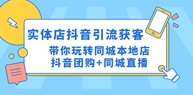 实体店抖音引流获客实操课：带你玩转同城本地店抖音团购+同城直播-南风轻创