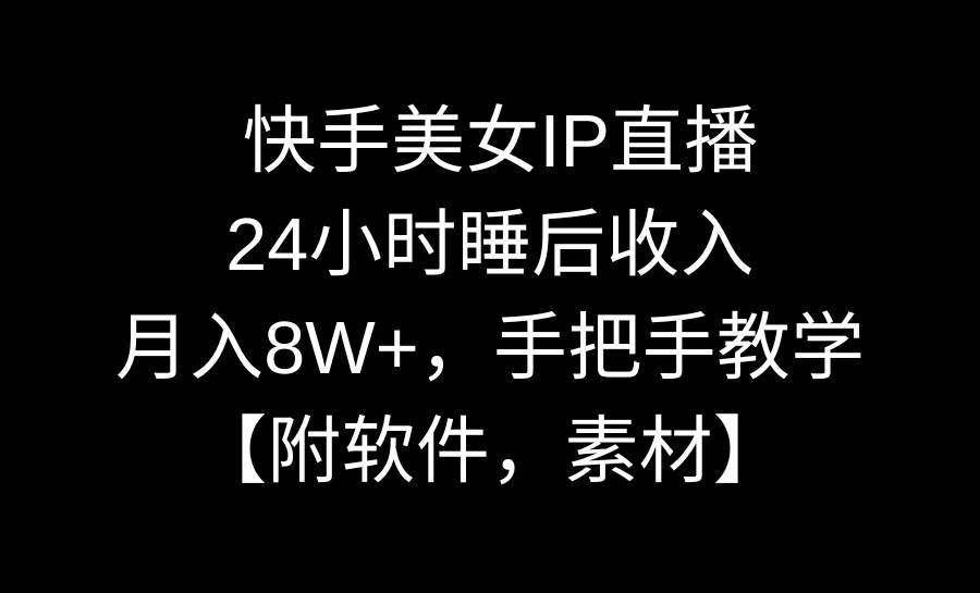 快手美女IP直播，24小时睡后收入，月入8W+，手把手教学【附软件，素材】-南风轻创