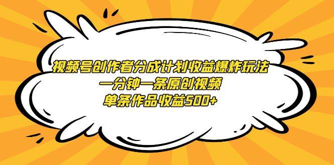 视频号创作者分成计划收益爆炸玩法，一分钟一条原创视频，单条作品收益500+-南风轻创