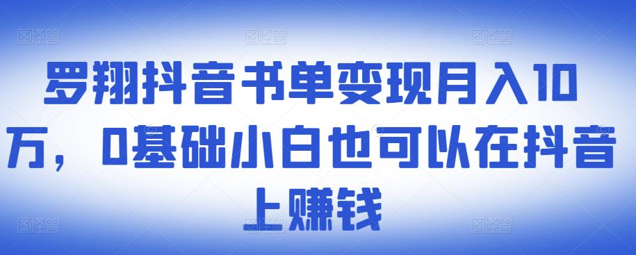 ​罗翔抖音书单变现月入10万，0基础小白也可以在抖音上赚钱-南风轻创