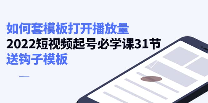 如何套模板打开播放量，2022短视频起号必学课31节，送钩子模板-南风轻创