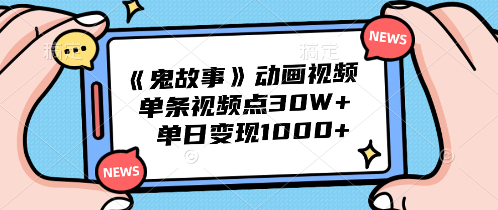 《鬼故事》动画视频，单条视频点赞30W+，单日变现1000+-南风轻创