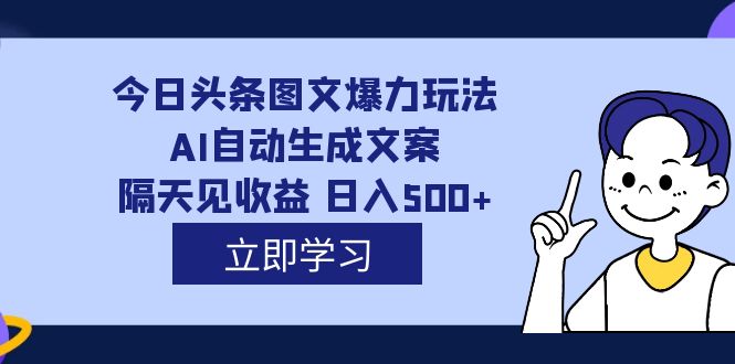 外面收费1980的今日头条图文爆力玩法,AI自动生成文案，隔天见收益 日入500+-南风轻创