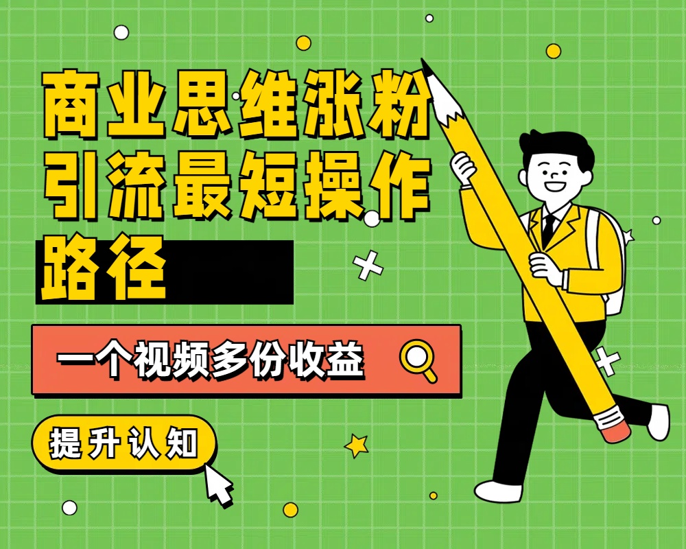 商业思维涨粉+引流最短操作路径，一个视频多份收益-南风轻创