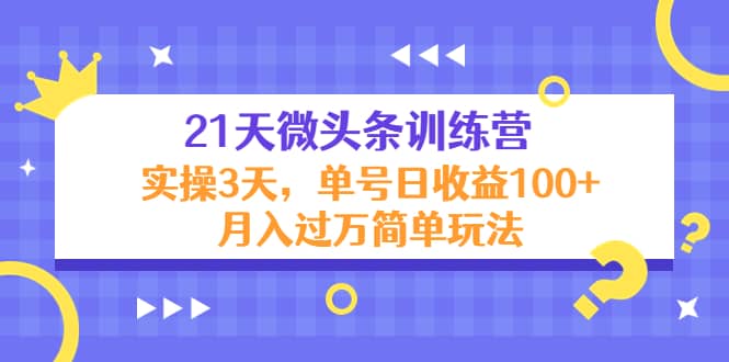 21天微头条训练营，实操3天简单玩法-南风轻创