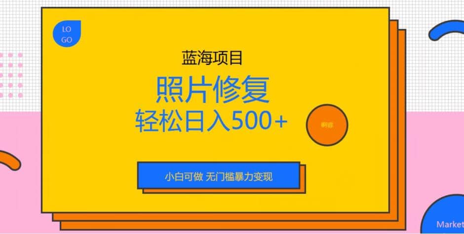 蓝海项目照片修复，轻松日入500+，小白可做无门槛暴力变现【揭秘】-南风轻创