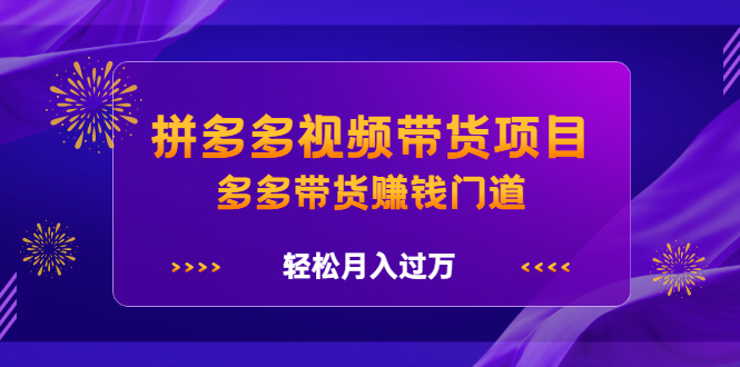拼多多视频带货项目，多多带货赚钱门道 价值368元-南风轻创