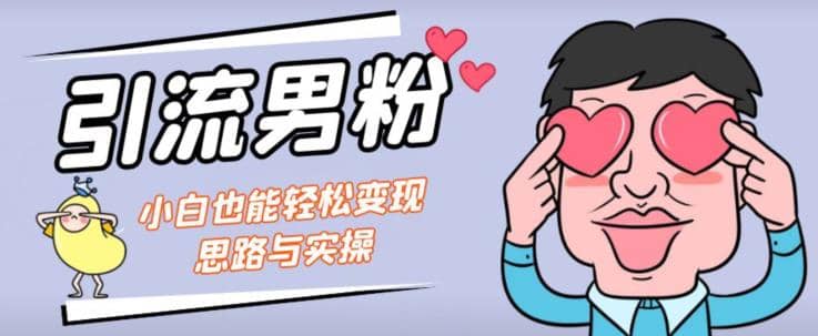引流男粉+小白也能暴力变现的思路与实操【揭秘】-南风轻创