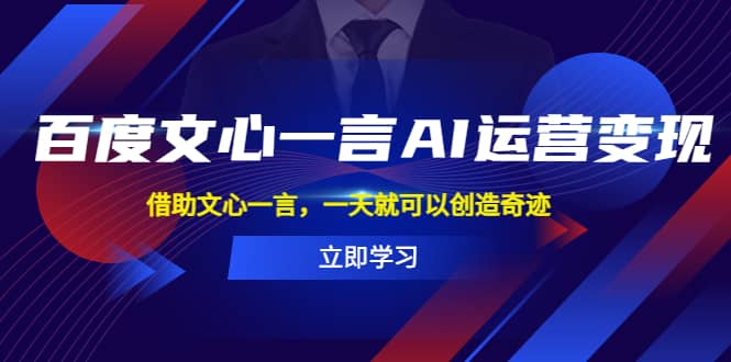 百度·文心一言AI·运营变现，借助文心一言，一天就可以创造奇迹-南风轻创
