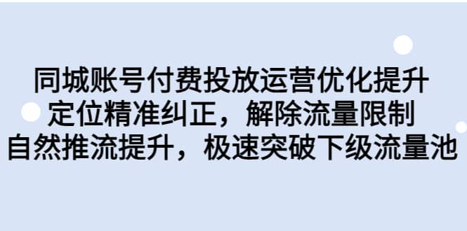 同城账号付费投放运营优化提升，定位精准纠正，解除流量限制，自然推流提升，极速突破下级流量池-南风轻创