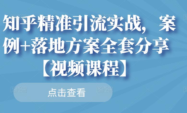 知乎精准引流实战，案例+落地方案全套分享【视频课程】-南风轻创