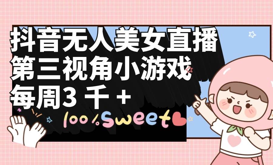 抖音无人美女直播，第三视角小游戏，每周收益3000+-南风轻创