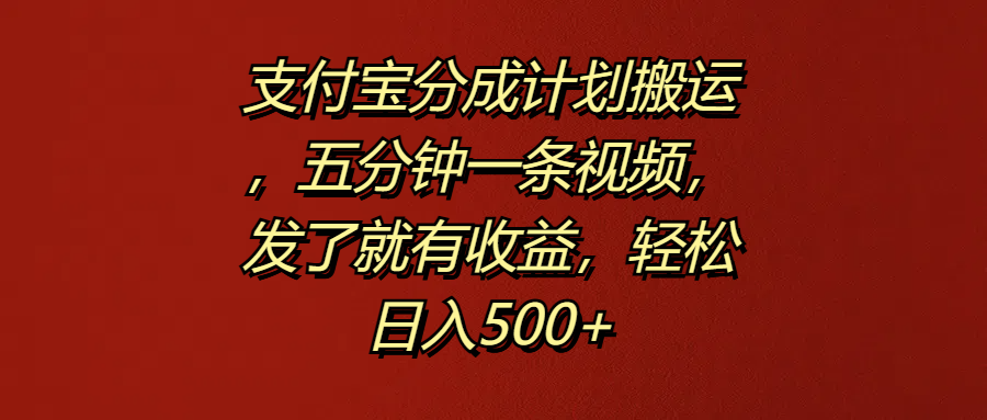 支付宝分成计划搬运，五分钟一条视频，发了就有收益，轻松日入500+-南风轻创
