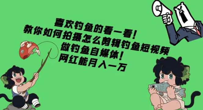 教你如何拍摄怎么剪辑钓鱼短视频，做钓鱼自媒体！-南风轻创