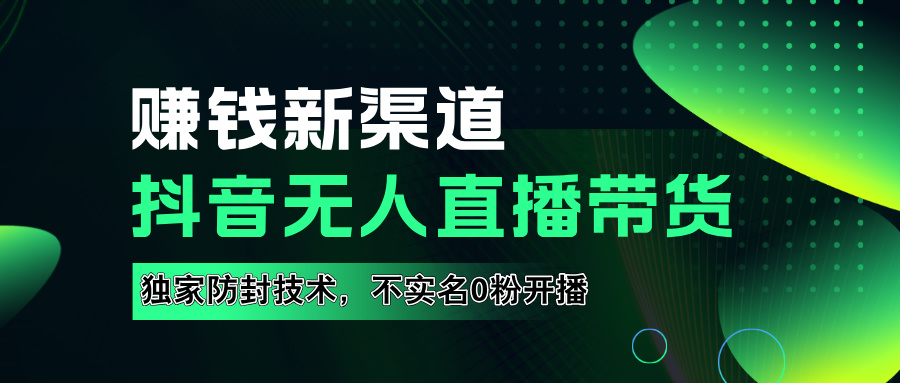 如果通过抖音无人直播实现财务自由，全套详细实操流量，含防封技术，不实名开播，0粉开播-南风轻创