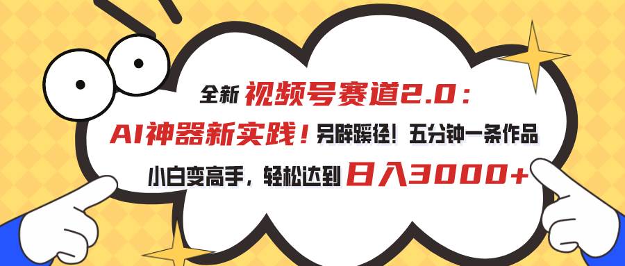 视频号赛道2.0：AI神器新实践！另辟蹊径！五分钟一条作品，小白变高手…-南风轻创