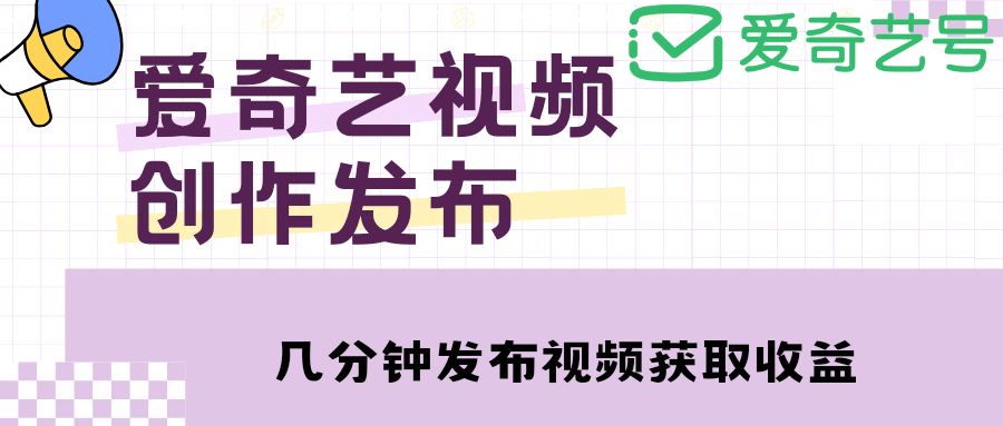 爱奇艺号视频发布，每天几分钟即可发布视频【教程+涨粉攻略】-南风轻创