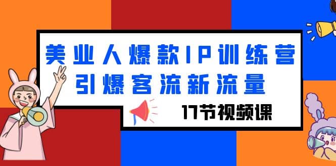美业人爆款IP训练营，引爆客流新流量（17节视频课）-南风轻创