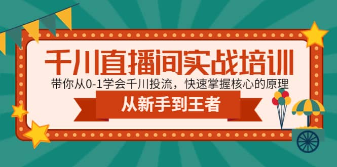 千川直播间实战培训：带你从0-1学会千川投流，快速掌握核心的原理-南风轻创