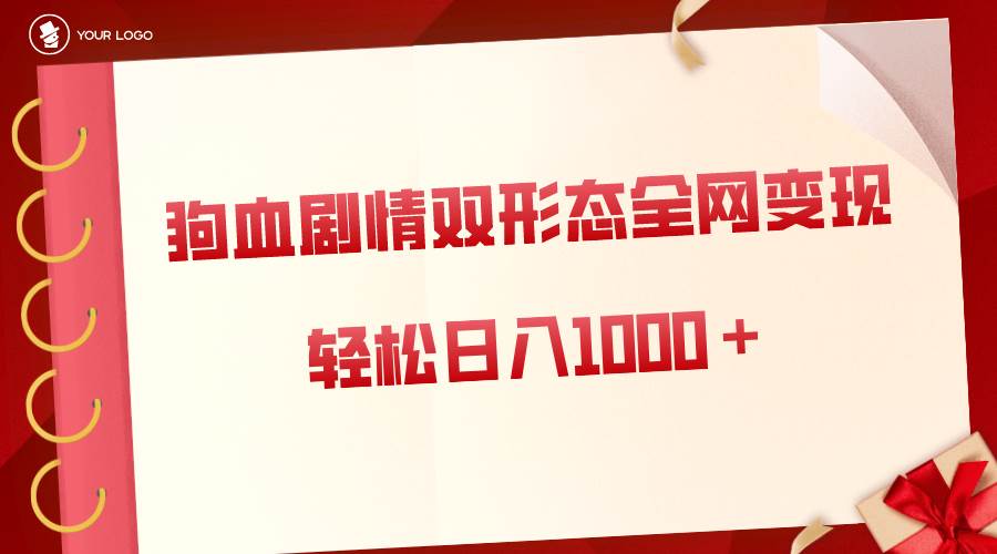 狗血剧情多渠道变现，双形态全网布局，轻松日入1000＋，保姆级项目拆解-南风轻创