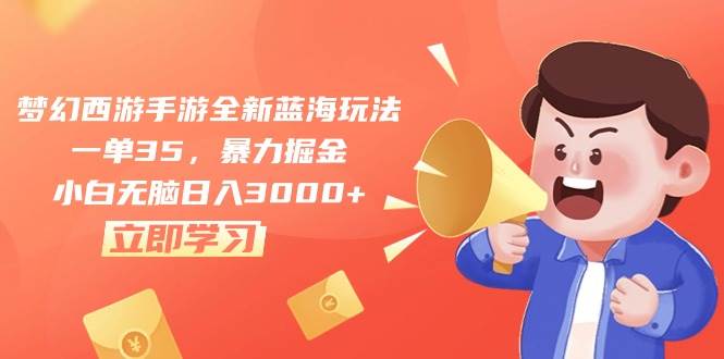 梦幻西游手游全新蓝海玩法，一单35，暴力掘金，小白无脑日入3000+-南风轻创