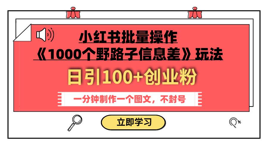 小红书批量操作《1000个野路子信息差》玩法 日引100+创业粉 一分钟一个图文-南风轻创